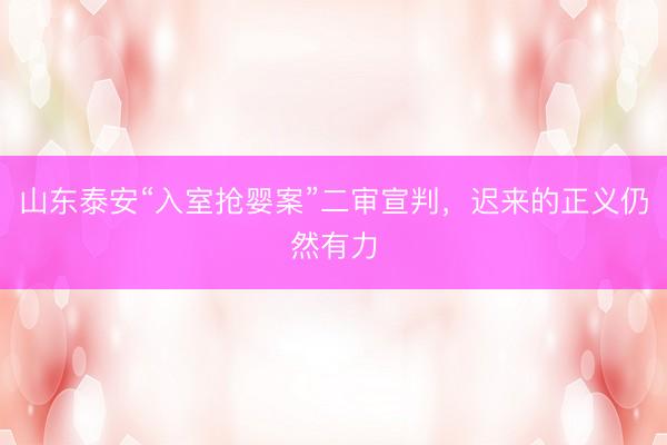 山东泰安“入室抢婴案”二审宣判，迟来的正义仍然有力