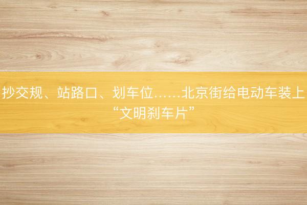 抄交规、站路口、划车位……北京街给电动车装上“文明刹车片”
