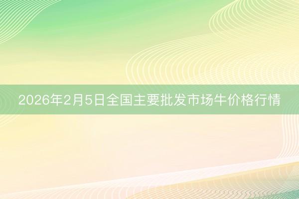 2026年2月5日全国主要批发市场牛价格行情