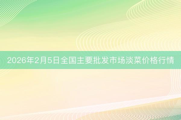 2026年2月5日全国主要批发市场淡菜价格行情