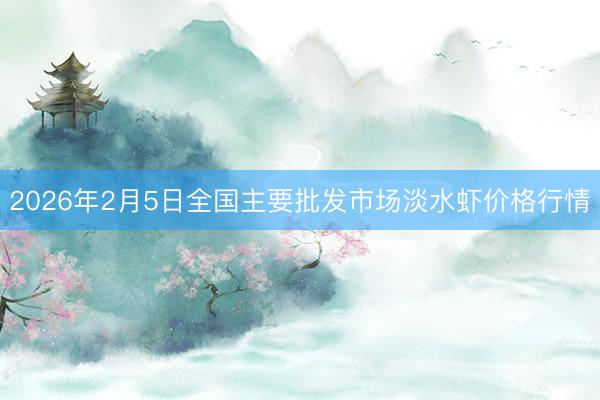 2026年2月5日全国主要批发市场淡水虾价格行情