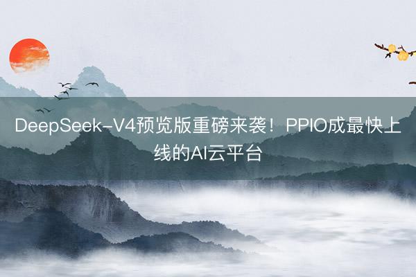 DeepSeek-V4预览版重磅来袭！PPIO成最快上线的AI云平台