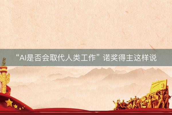 “AI是否会取代人类工作” 诺奖得主这样说