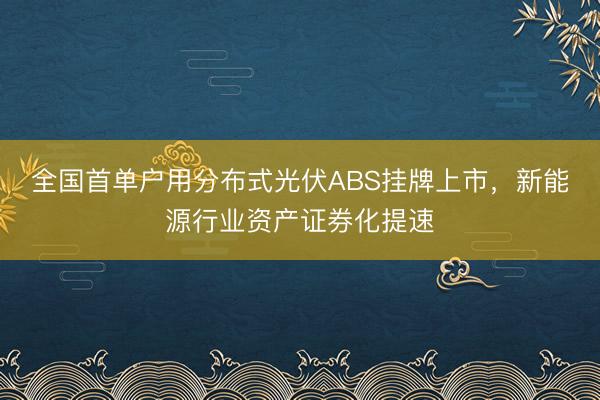 全国首单户用分布式光伏ABS挂牌上市，新能源行业资产证券化提速