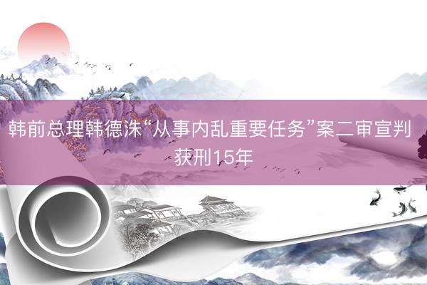 韩前总理韩德洙“从事内乱重要任务”案二审宣判 获刑15年