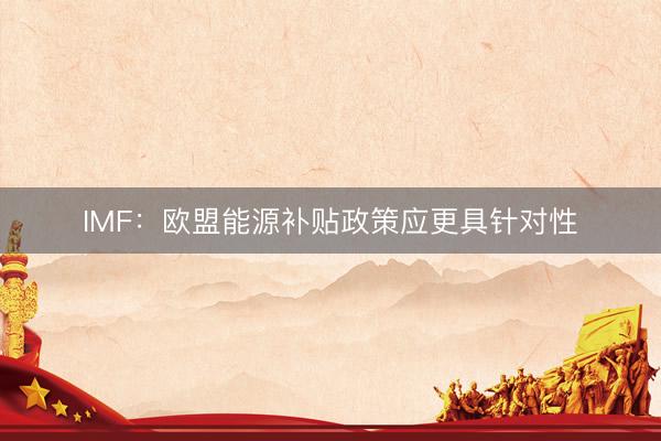 IMF：欧盟能源补贴政策应更具针对性