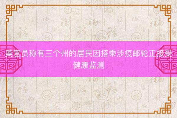 美官员称有三个州的居民因搭乘涉疫邮轮正接受健康监测