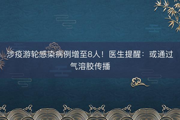 涉疫游轮感染病例增至8人！医生提醒：或通过气溶胶传播