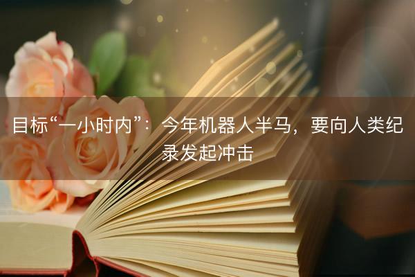 目标“一小时内”：今年机器人半马，要向人类纪录发起冲击