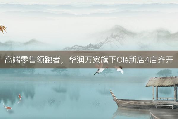 高端零售领跑者，华润万家旗下Olé新店4店齐开