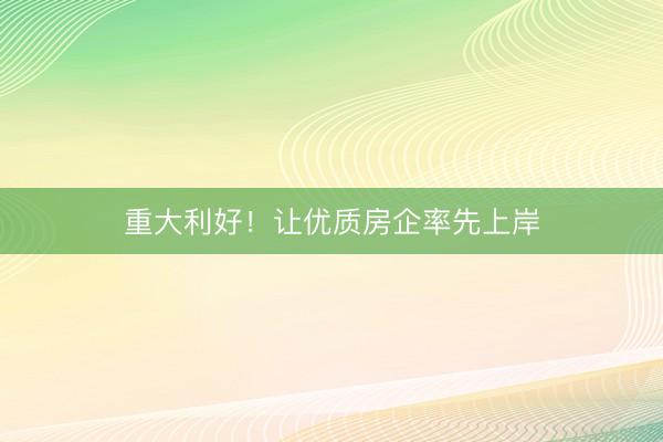 重大利好！让优质房企率先上岸