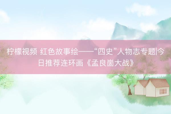 柠檬视频 红色故事绘——“四史”人物志专题|今日推荐连环画《孟良崮大战》