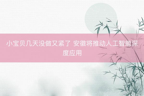 小宝贝几天没做又紧了 安徽将推动人工智能深度应用