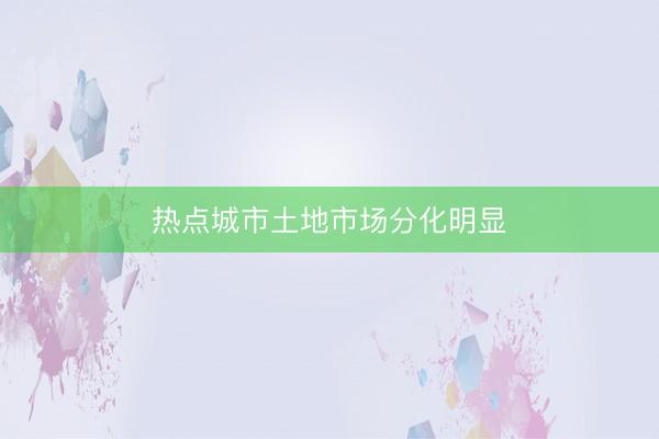 热点城市土地市场分化明显