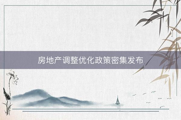 房地产调整优化政策密集发布