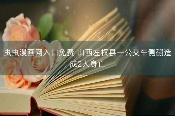 虫虫漫画网入口免费 山西左权县一公交车侧翻造成2人身亡