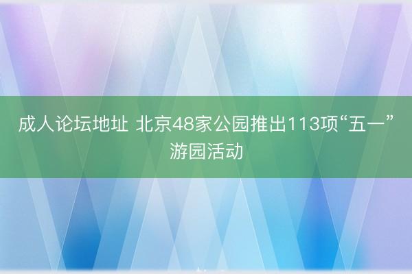 成人论坛地址 北京48家公园推出113项“五一”游园活动