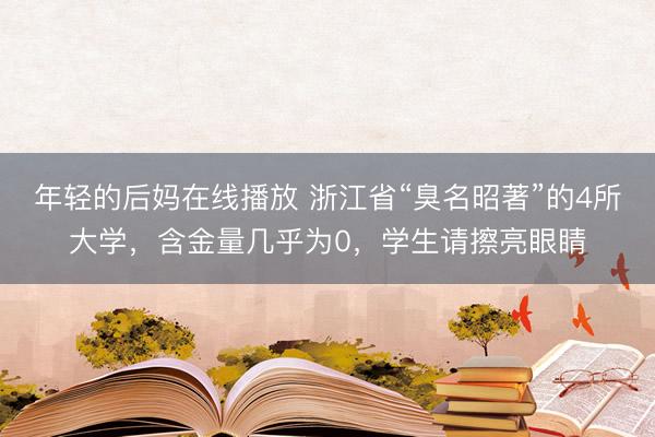 年轻的后妈在线播放 浙江省“臭名昭著”的4所大学，含金量几乎为0，学生请擦亮眼睛