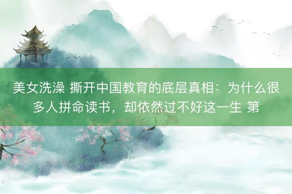 美女洗澡 撕开中国教育的底层真相：为什么很多人拼命读书，却依然过不好这一生 第