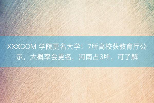 XXXCOM 学院更名大学！7所高校获教育厅公示，大概率会更名，河南占3所，可了解