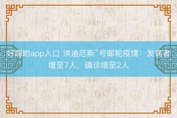 好嗨哟app入口 洪迪厄斯”号邮轮疫情：发病者增至7人，确诊增至2人