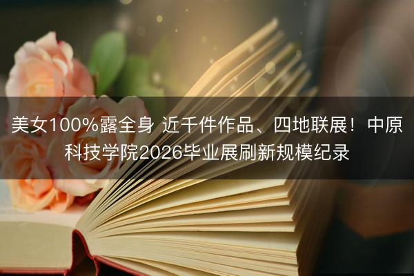 美女100%露全身 近千件作品、四地联展！中原科技学院2026毕业展刷新规模纪录