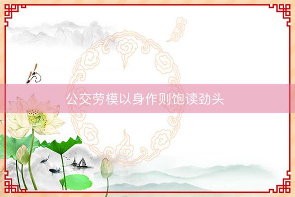公交劳模以身作则饱读劲头 