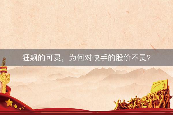 狂飙的可灵，为何对快手的股价不灵？