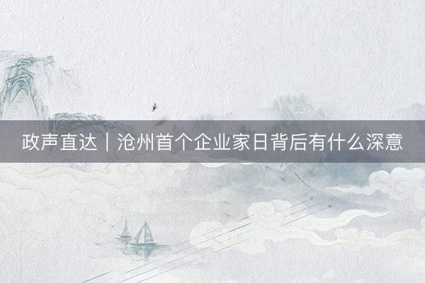 政声直达｜沧州首个企业家日背后有什么深意