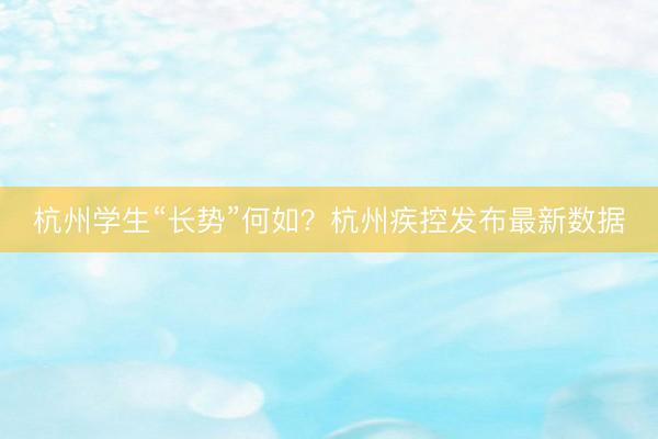 杭州学生“长势”何如？杭州疾控发布最新数据
