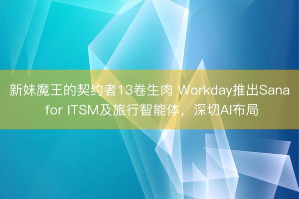新妹魔王的契约者13卷生肉 Workday推出Sana for ITSM及旅行智能体，深切AI布局