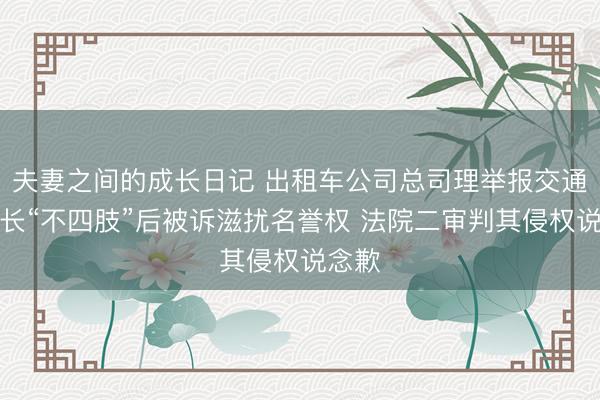 夫妻之间的成长日记 出租车公司总司理举报交通局局长“不四肢”后被诉滋扰名誉权 法院二审判其侵权说念歉