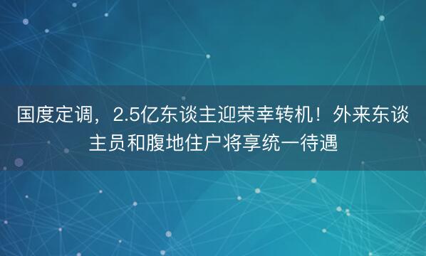 国度定调，2.5亿东谈主迎荣幸转机！外来东谈主员和腹地住户将享统一待遇
