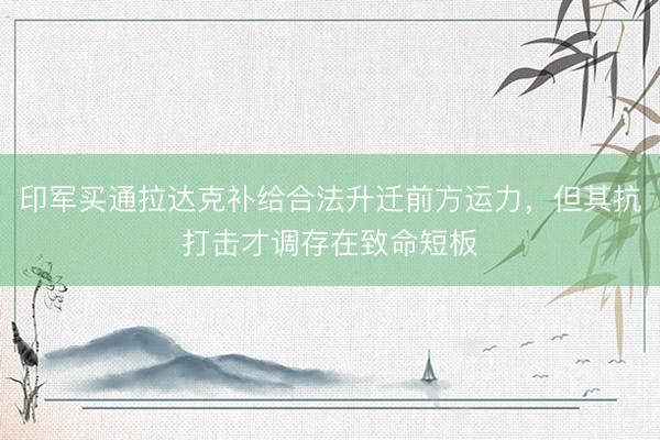 印军买通拉达克补给合法升迁前方运力，但其抗打击才调存在致命短板