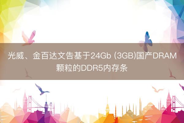 光威、金百达文告基于24Gb (3GB)国产DRAM颗粒的DDR5内存条