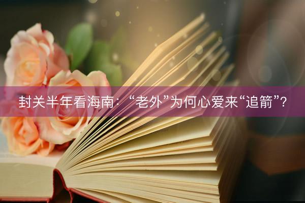 封关半年看海南：“老外”为何心爱来“追箭”？
