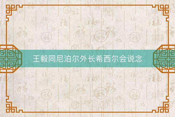 王毅同尼泊尔外长希西尔会说念