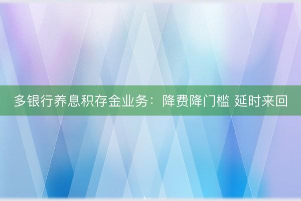 多银行养息积存金业务：降费降门槛 延时来回