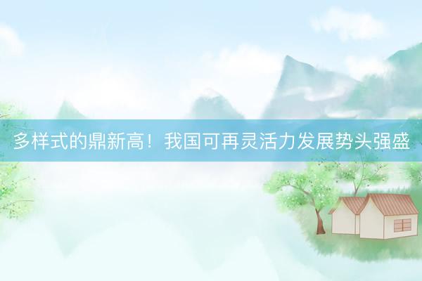 多样式的鼎新高！我国可再灵活力发展势头强盛