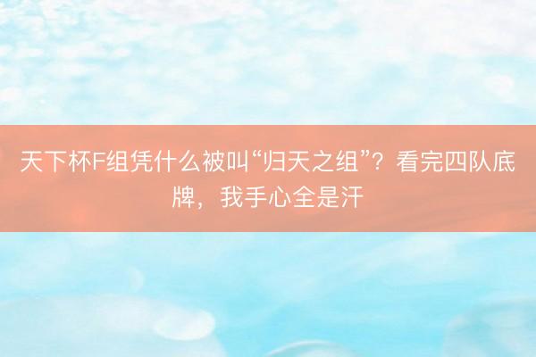 天下杯F组凭什么被叫“归天之组”？看完四队底牌，我手心全是汗