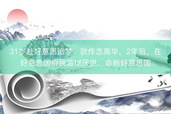 31岁赴好意思追梦、欲作念高华，2年后，在好意思国侨民监狱厌世，命断好意思国