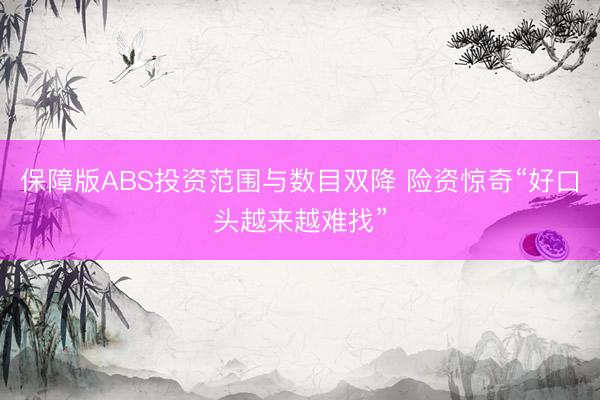 保障版ABS投资范围与数目双降 险资惊奇“好口头越来越难找”