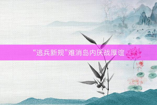 “逃兵新规”难消岛内厌战厚谊